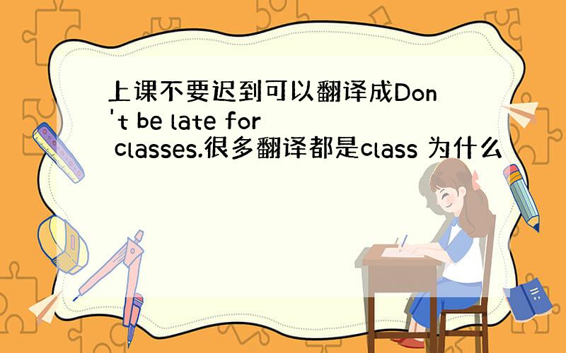 上课不要迟到可以翻译成Don't be late for classes.很多翻译都是class 为什么