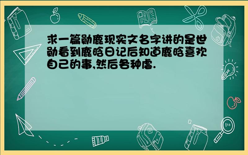 求一篇勋鹿现实文名字讲的是世勋看到鹿晗日记后知道鹿晗喜欢自己的事,然后各种虐.