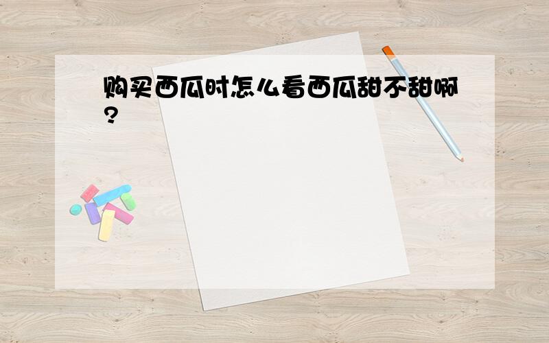 购买西瓜时怎么看西瓜甜不甜啊?