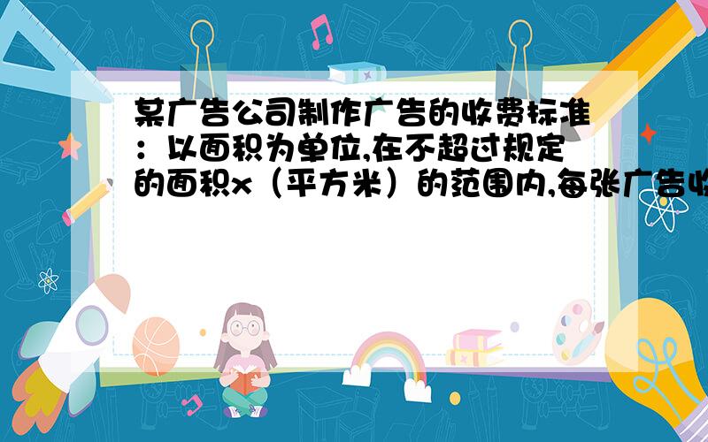 某广告公司制作广告的收费标准：以面积为单位,在不超过规定的面积x（平方米）的范围内,每张广告收费1000元,如果超过x（