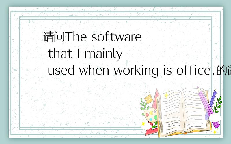 请问The software that I mainly used when working is office.的语法