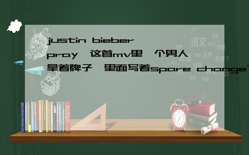 justin bieber《pray》这首mv里一个男人拿着牌子,里面写着spare change?