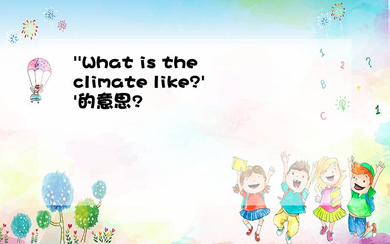 ''What is the climate like?''的意思?