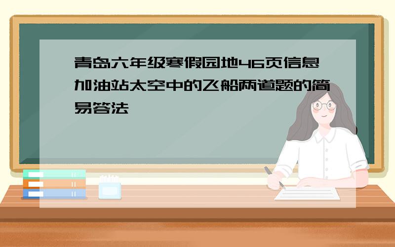 青岛六年级寒假园地46页信息加油站太空中的飞船两道题的简易答法