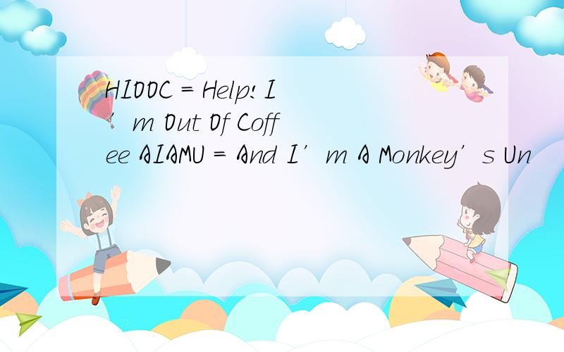 HIOOC = Help!I’m Out Of Coffee AIAMU = And I’m A Monkey’s Un