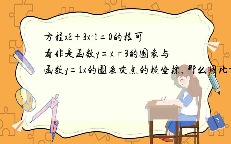 方程x2+3x-1=0的根可看作是函数y=x+3的图象与函数y=1x的图象交点的横坐标，那么用此方法可推断出方程x3-x