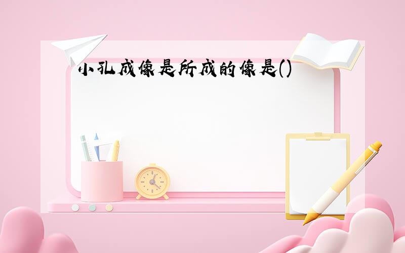 小孔成像是所成的像是()