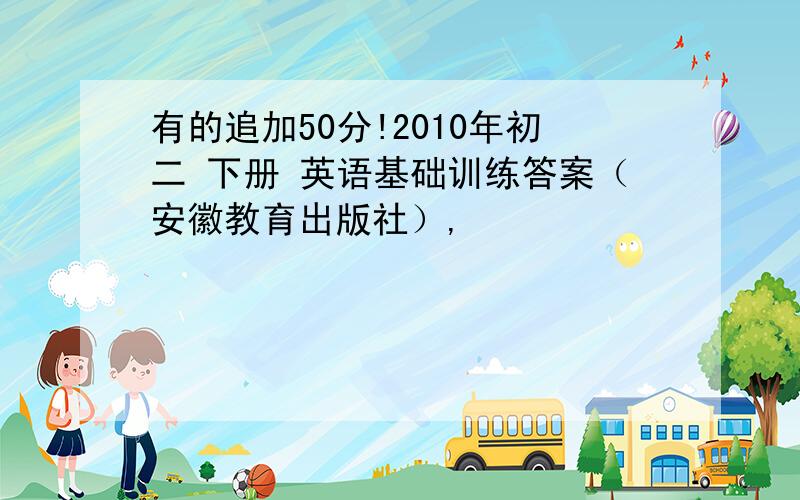 有的追加50分!2010年初二 下册 英语基础训练答案（安徽教育出版社）,