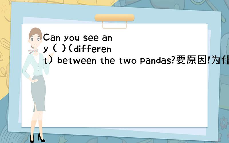 Can you see any ( )(different) between the two pandas?要原因!为什