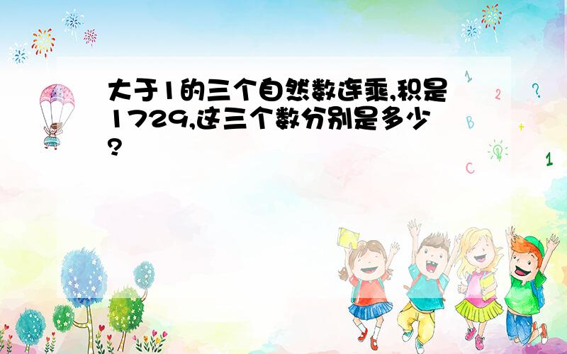 大于1的三个自然数连乘,积是1729,这三个数分别是多少?