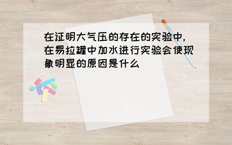 在证明大气压的存在的实验中,在易拉罐中加水进行实验会使现象明显的原因是什么