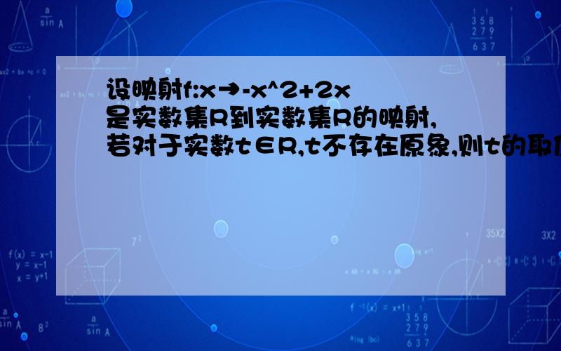 设映射f:x→-x^2+2x是实数集R到实数集R的映射,若对于实数t∈R,t不存在原象,则t的取值范围是 （ ）.