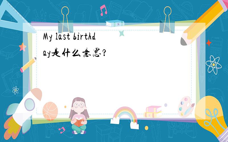 My last birthday是什么意思?