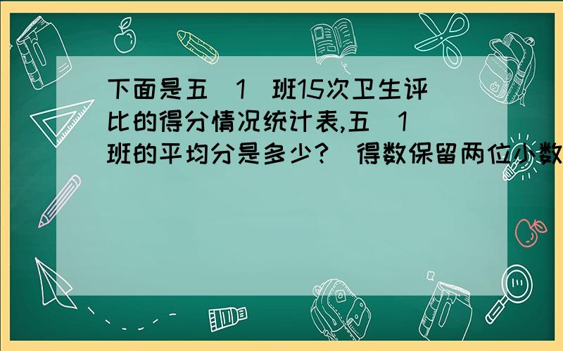 下面是五（1）班15次卫生评比的得分情况统计表,五（1）班的平均分是多少?（得数保留两位小数）