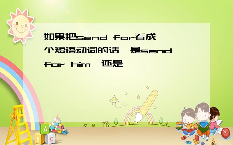 如果把send for看成一个短语动词的话,是send for him,还是