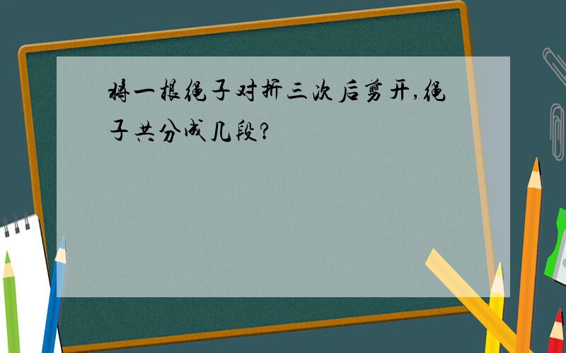 将一根绳子对折三次后剪开,绳子共分成几段?