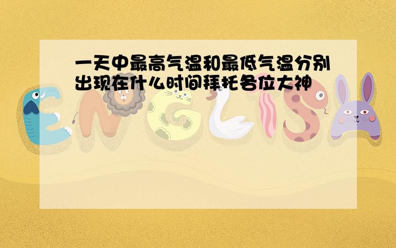 一天中最高气温和最低气温分别出现在什么时间拜托各位大神