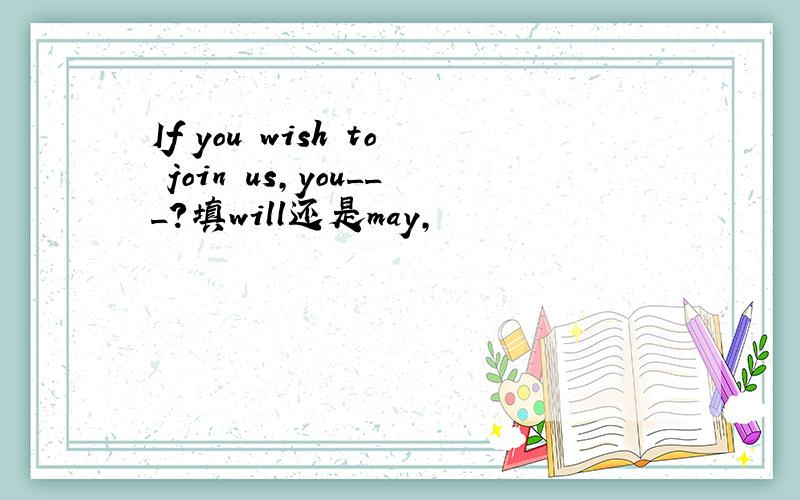 If you wish to join us,you___?填will还是may,