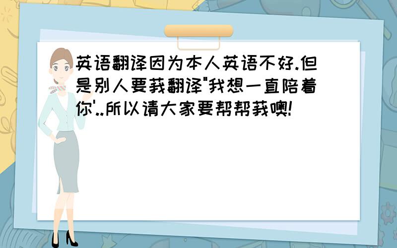 英语翻译因为本人英语不好.但是别人要莪翻译