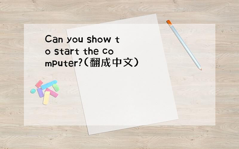 Can you show to start the computer?(翻成中文）