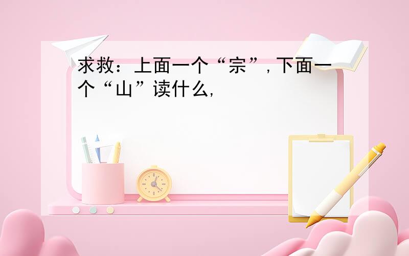 求救：上面一个“宗”,下面一个“山”读什么,