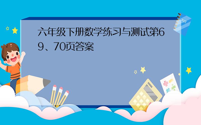 六年级下册数学练习与测试第69、70页答案