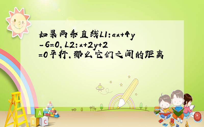 如果两条直线L1:ax+4y-6=0,L2:x+2y+2=0平行,那么它们之间的距离