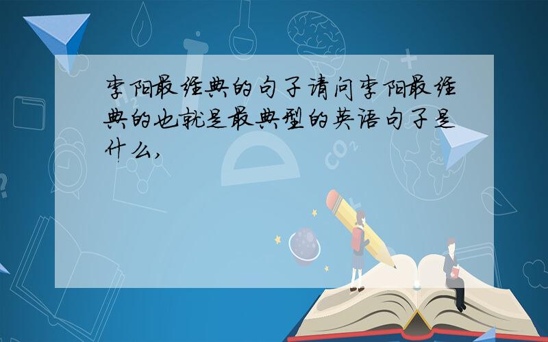 李阳最经典的句子请问李阳最经典的也就是最典型的英语句子是什么,