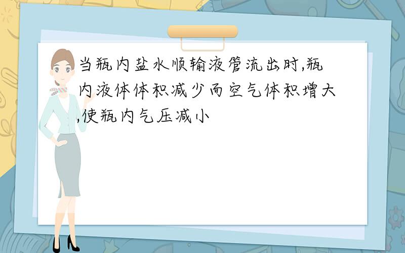 当瓶内盐水顺输液管流出时,瓶内液体体积减少而空气体积增大,使瓶内气压减小