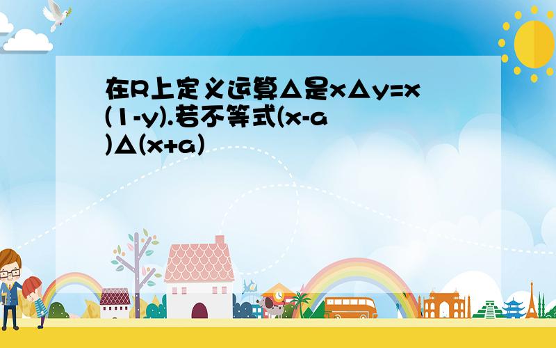 在R上定义运算△是x△y=x(1-y).若不等式(x-a)△(x+a)