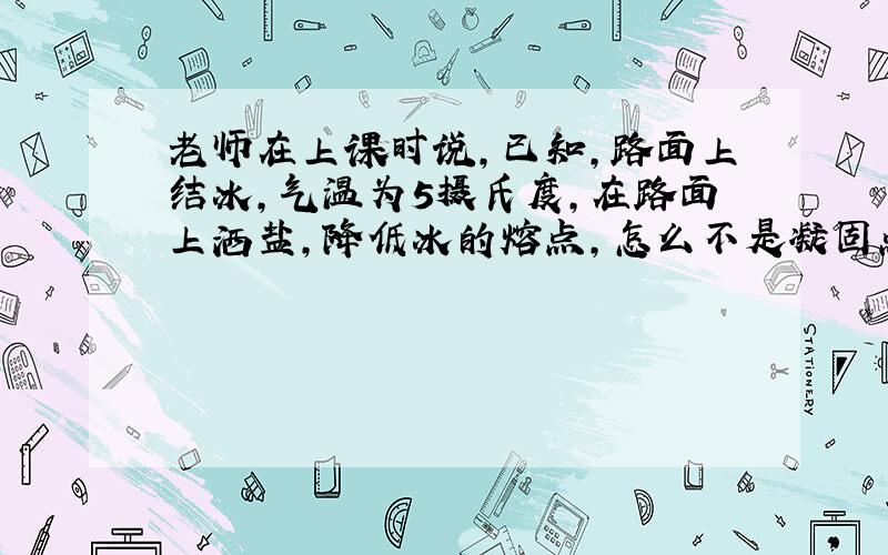 老师在上课时说,已知,路面上结冰,气温为5摄氏度,在路面上洒盐,降低冰的熔点,怎么不是凝固点