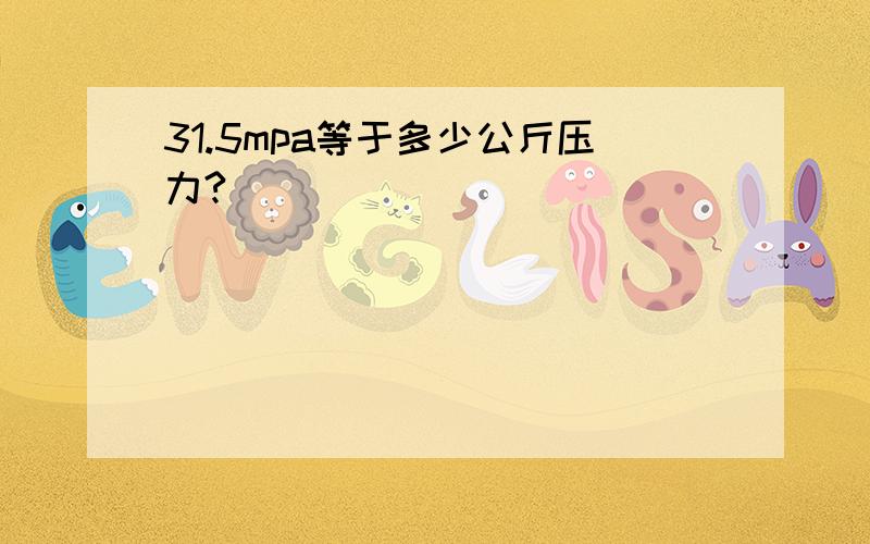 31.5mpa等于多少公斤压力?