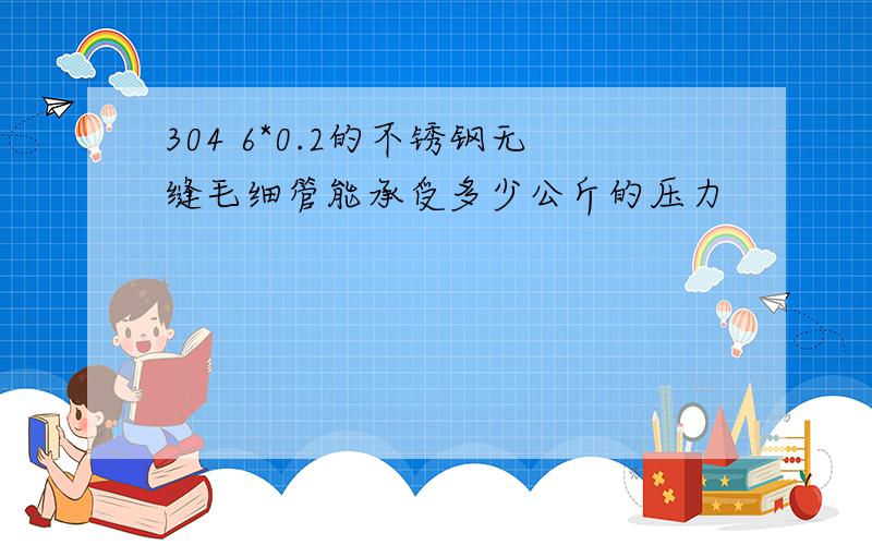 304 6*0.2的不锈钢无缝毛细管能承受多少公斤的压力