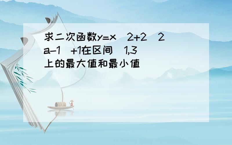 求二次函数y=x^2+2(2a-1)+1在区间[1,3]上的最大值和最小值