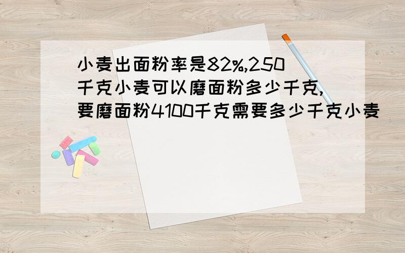 小麦出面粉率是82%,250千克小麦可以磨面粉多少千克,要磨面粉4100千克需要多少千克小麦