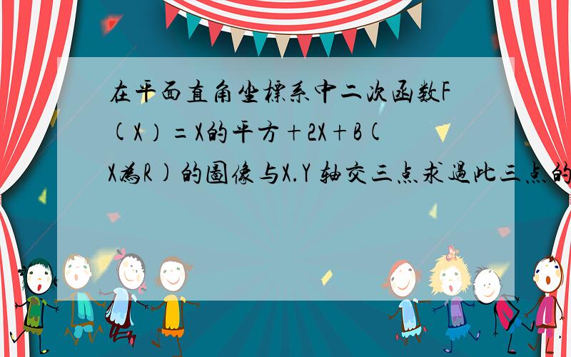 在平面直角坐标系中二次函数F(X）=X的平方+2X+B(X为R)的图像与X.Y 轴交三点求过此三点的圆所过的定点