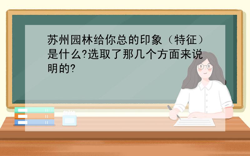 苏州园林给你总的印象（特征）是什么?选取了那几个方面来说明的?