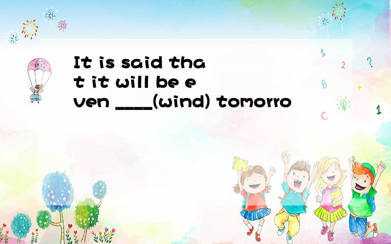 It is said that it will be even ____(wind) tomorro