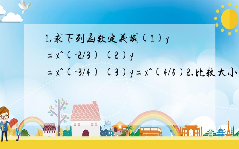 1,求下列函数定义域(1)y=x^(-2/3) (2)y=x^(-3/4) (3)y=x^(4/5)2,比较大小(1)(