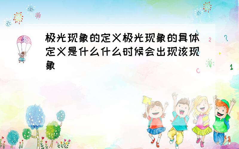 极光现象的定义极光现象的具体定义是什么什么时候会出现该现象