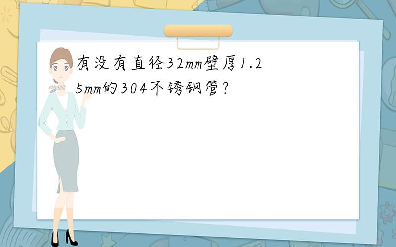 有没有直径32mm壁厚1.25mm的304不锈钢管?