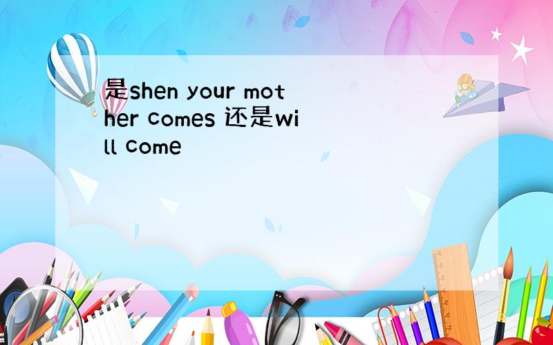 是shen your mother comes 还是will come