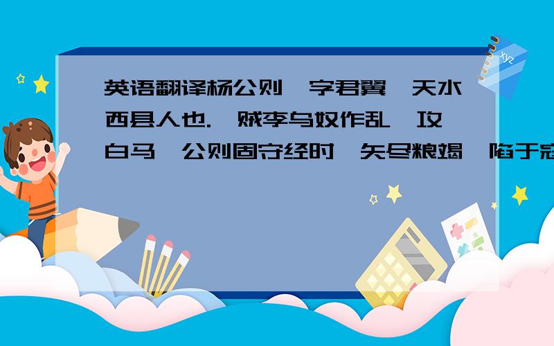 英语翻译杨公则,字君翼,天水西县人也.氐贼李乌奴作乱,攻白马,公则固守经时,矢尽粮竭,陷于寇,抗声骂贼.乌奴壮之,更厚待