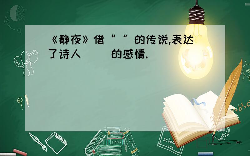 《静夜》借“ ”的传说,表达了诗人（ ）的感情.