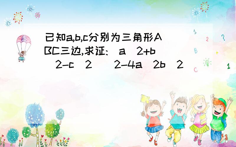 已知a,b,c分别为三角形ABC三边,求证:（a^2+b^2-c^2）^2-4a^2b^2