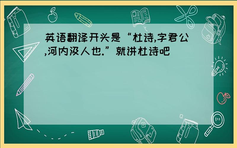 英语翻译开头是“杜诗,字君公,河内汲人也.”就讲杜诗吧```