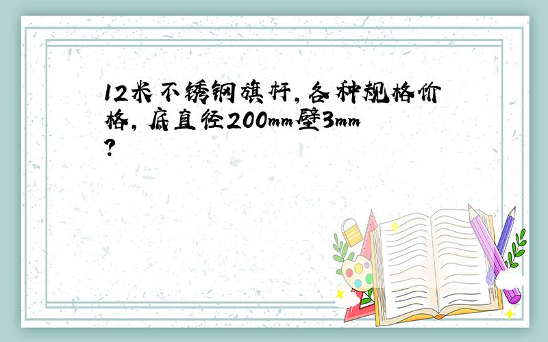 12米不锈钢旗杆,各种规格价格,底直径200mm壁3mm?