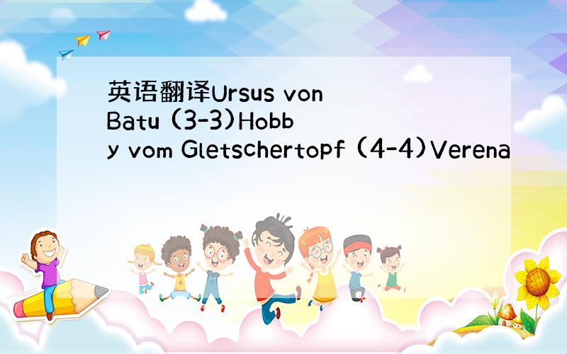 英语翻译Ursus von Batu (3-3)Hobby vom Gletschertopf (4-4)Verena