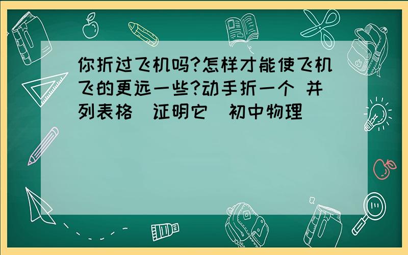 你折过飞机吗?怎样才能使飞机飞的更远一些?动手折一个 并列表格(证明它)初中物理