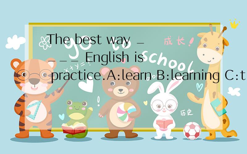 The best way ____ English is practice.A:learn B:learning C:t